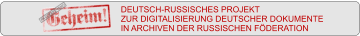 DEUTSCH-RUSSISCHES PROJEKT ZUR DIGITALISIERUNG DEUTSCHER DOKUMENTE IN ARCHIVEN DER RUSSISCHEN FÖDERATION